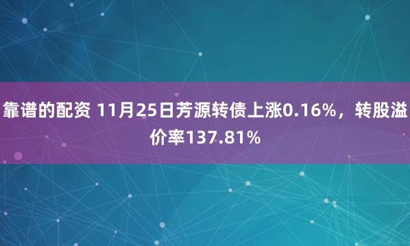 靠谱的配资 11月25日芳源转债上涨0.16%,转股溢价率137.81%