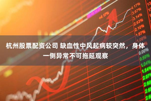 杭州股票配资公司 缺血性中风起病较突然，身体一侧异常不可拖延观察