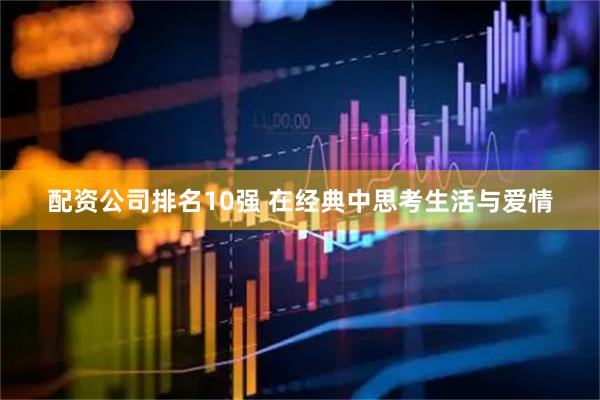 配资公司排名10强 在经典中思考生活与爱情
